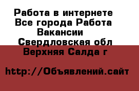 Работа в интернете - Все города Работа » Вакансии   . Свердловская обл.,Верхняя Салда г.